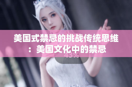 美国式禁忌的挑战传统思维：美国文化中的禁忌
