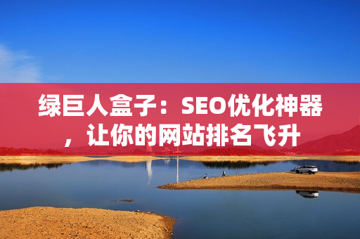 绿巨人盒子：SEO优化神器，让你的网站排名飞升