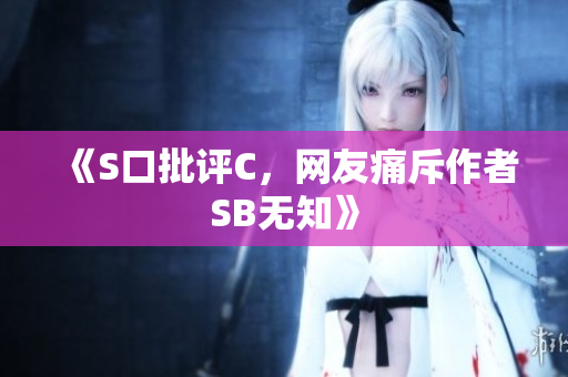 《S口批评C，网友痛斥作者SB无知》