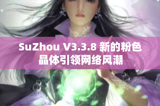 SuZhou V3.3.8 新的粉色晶体引领网络风潮