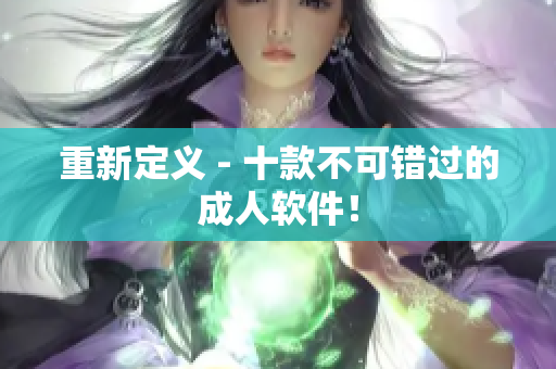 重新定义 - 十款不可错过的成人软件！