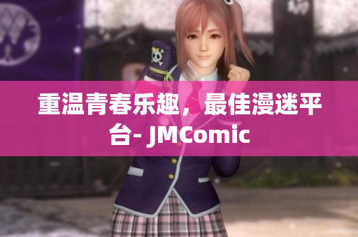 重温青春乐趣，最佳漫迷平台- JMComic