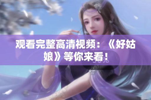 观看完整高清视频：《好姑娘》等你来看！