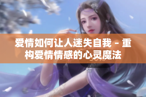 爱情如何让人迷失自我 – 重构爱情情感的心灵魔法