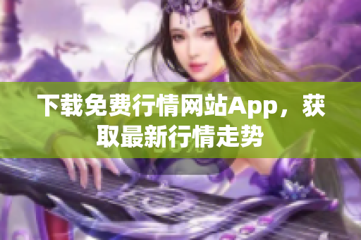 下载免费行情网站App，获取最新行情走势
