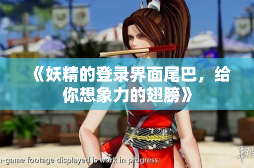 《妖精的登录界面尾巴，给你想象力的翅膀》