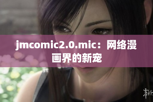 jmcomic2.0.mic：网络漫画界的新宠