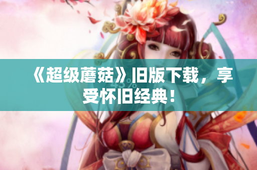 《超级蘑菇》旧版下载，享受怀旧经典！