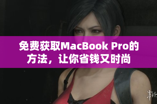 免费获取MacBook Pro的方法，让你省钱又时尚