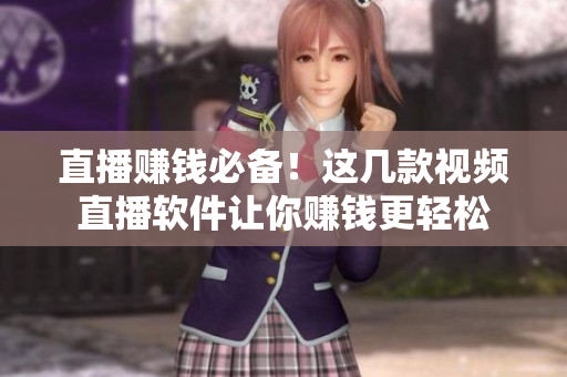直播赚钱必备！这几款视频直播软件让你赚钱更轻松