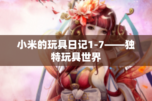 小米的玩具日记1-7——独特玩具世界