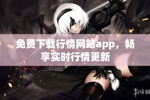 免费下载行情网站app，畅享实时行情更新