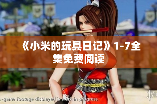《小米的玩具日记》1-7全集免费阅读