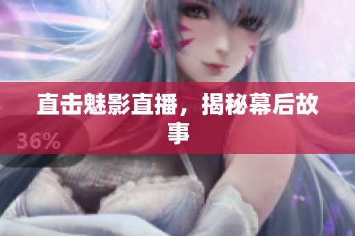 直击魅影直播，揭秘幕后故事