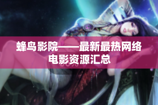 蜂鸟影院——最新最热网络电影资源汇总