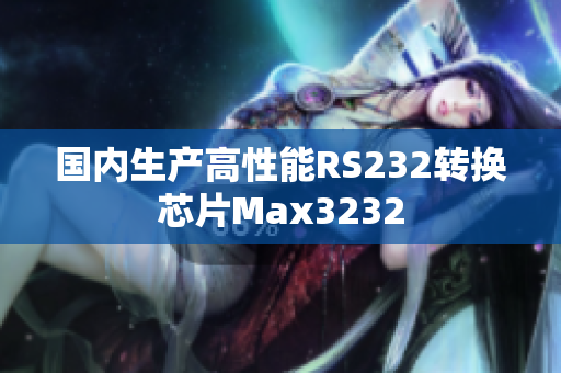 国内生产高性能RS232转换芯片Max3232