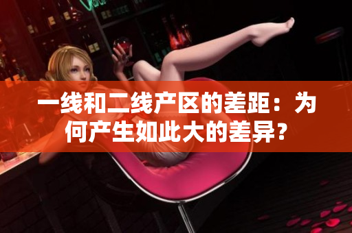 一线和二线产区的差距：为何产生如此大的差异？