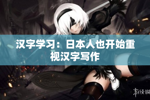 汉字学习：日本人也开始重视汉字写作