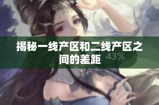 揭秘一线产区和二线产区之间的差距