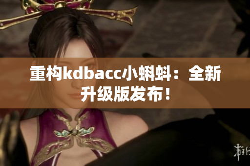 重构kdbacc小蝌蚪：全新升级版发布！