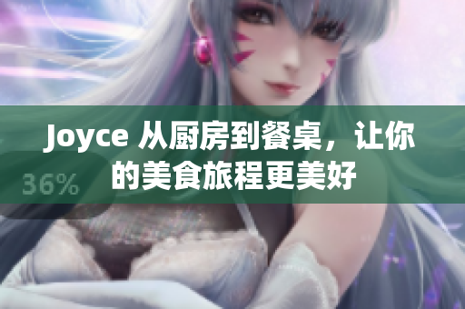 Joyce 从厨房到餐桌，让你的美食旅程更美好