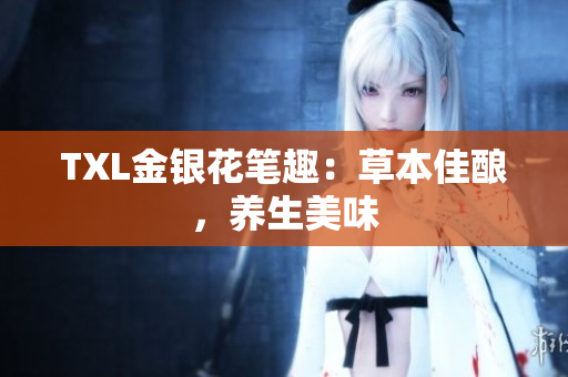 TXL金银花笔趣：草本佳酿，养生美味