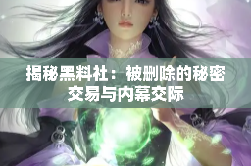 揭秘黑料社：被删除的秘密交易与内幕交际