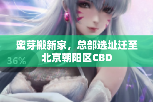 蜜芽搬新家，总部选址迁至北京朝阳区CBD