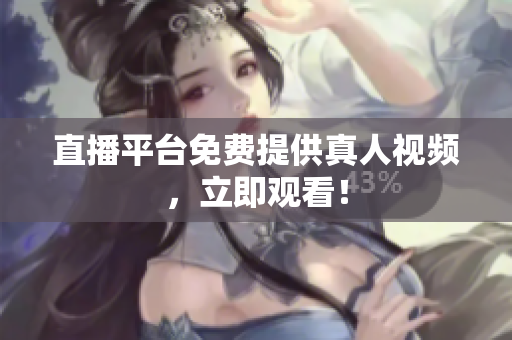直播平台免费提供真人视频，立即观看！