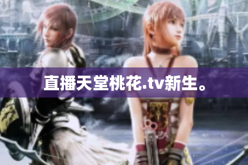 直播天堂桃花.tv新生。