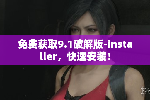 免费获取9.1破解版-installer，快速安装！