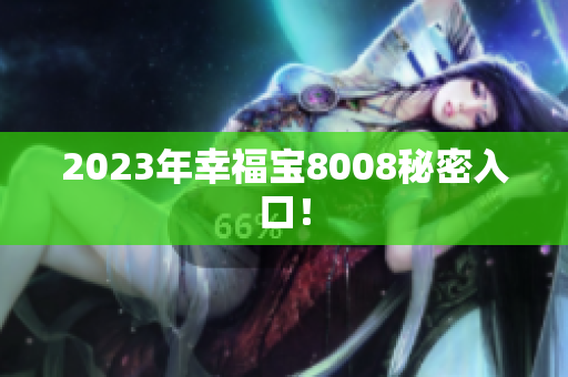 2023年幸福宝8008秘密入口！