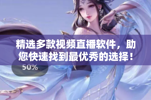 精选多款视频直播软件，助您快速找到最优秀的选择！