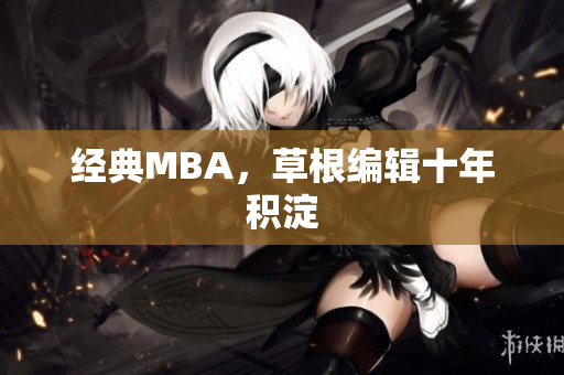经典MBA，草根编辑十年积淀