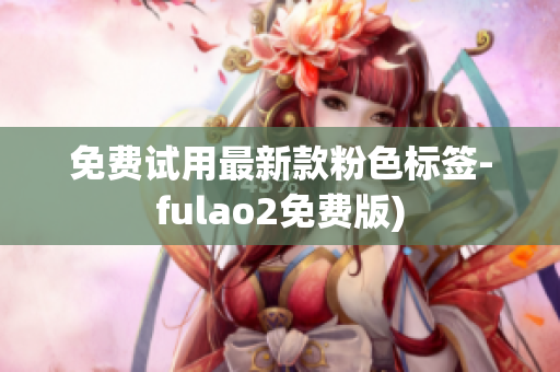 免费试用最新款粉色标签-fulao2免费版)