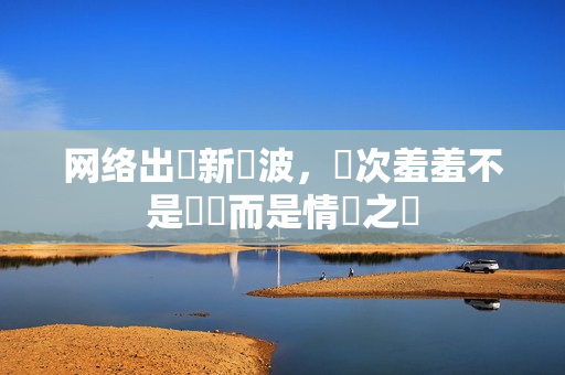 网络出現新風波，這次羞羞不是罵戰而是情慾之戰