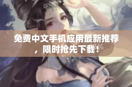 免费中文手机应用最新推荐，限时抢先下载！