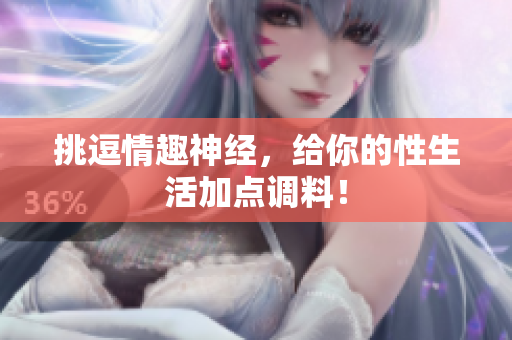 挑逗情趣神经，给你的性生活加点调料！