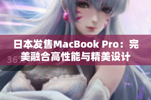 日本发售MacBook Pro：完美融合高性能与精美设计