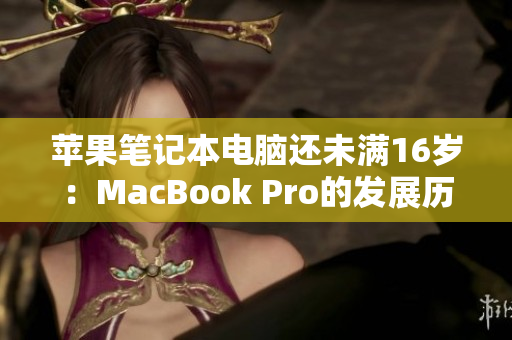 苹果笔记本电脑还未满16岁：MacBook Pro的发展历程