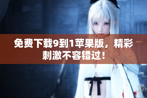 免费下载9到1苹果版，精彩刺激不容错过！