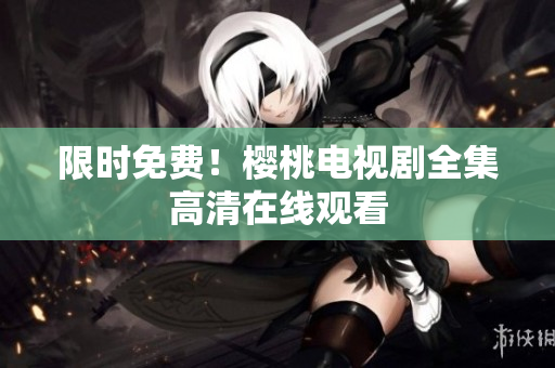 限时免费！樱桃电视剧全集高清在线观看