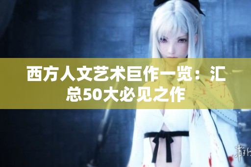 西方人文艺术巨作一览：汇总50大必见之作