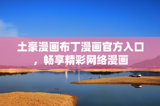 土豪漫画布丁漫画官方入口，畅享精彩网络漫画