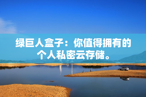 绿巨人盒子：你值得拥有的个人私密云存储。