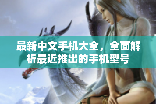 最新中文手机大全，全面解析最近推出的手机型号