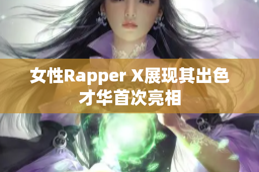 女性Rapper X展现其出色才华首次亮相
