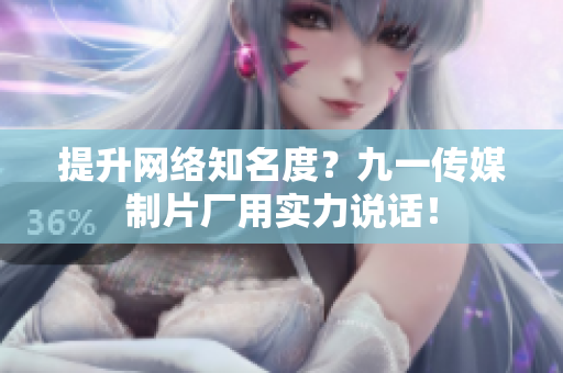 提升网络知名度？九一传媒制片厂用实力说话！