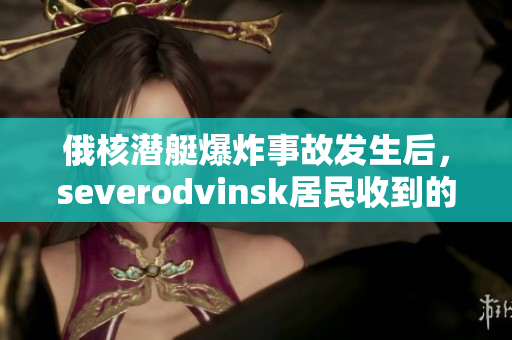 俄核潜艇爆炸事故发生后，severodvinsk居民收到的消防警报声