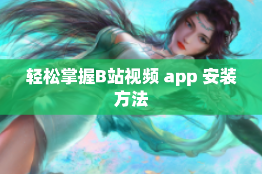 轻松掌握B站视频 app 安装方法
